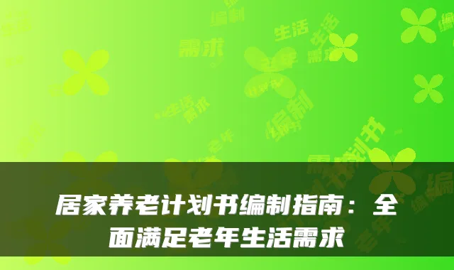 居家养老计划书编制指南:全面满足老年生活需求