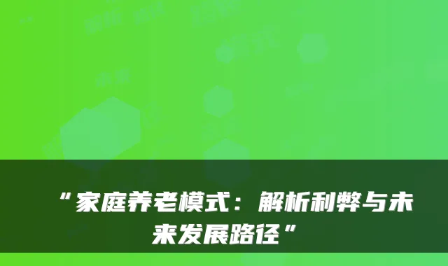 “家庭养老模式：解析利弊与未来发展路径”