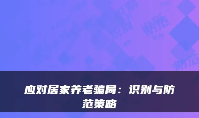 应对居家养老骗局：识别与防范策略