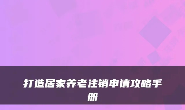 打造居家养老注销申请攻略手册