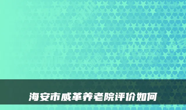海安市威革养老院评价如何