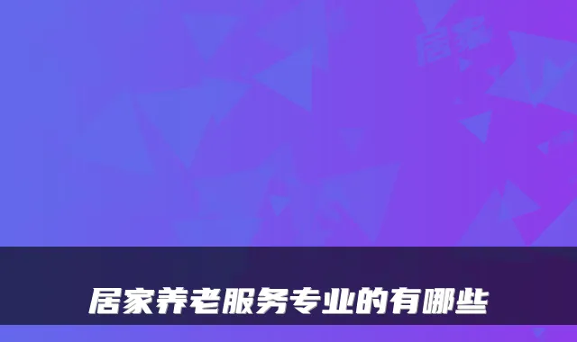 居家养老服务专业的有哪些