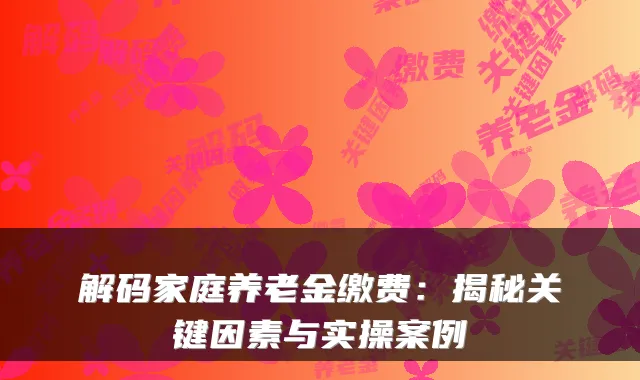 解码家庭养老金缴费：揭秘关键因素与实操案例