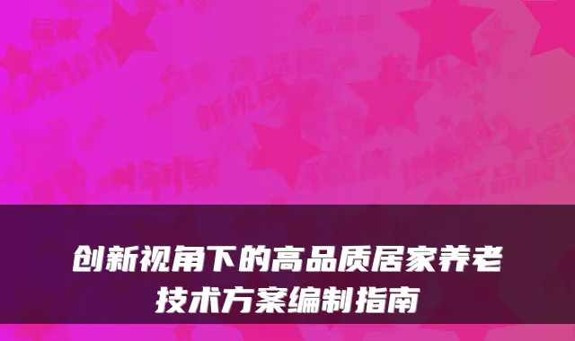 创新视角下的高品质居家养老技术方案编制指南
