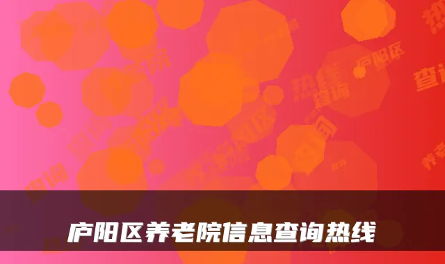庐阳区养老院信息查询热线