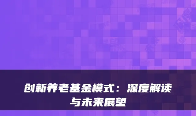 创新养老基金模式：深度解读与未来展望