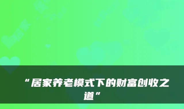 “居家养老模式下的财富创收之道”