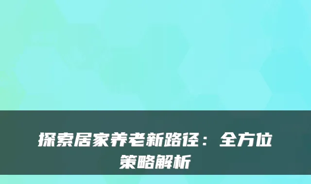 探索居家养老新路径:全方位策略解析