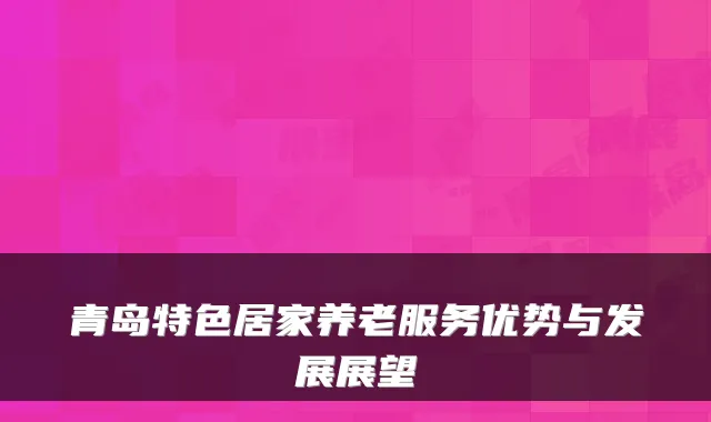 青岛特色居家养老服务优势与发展展望