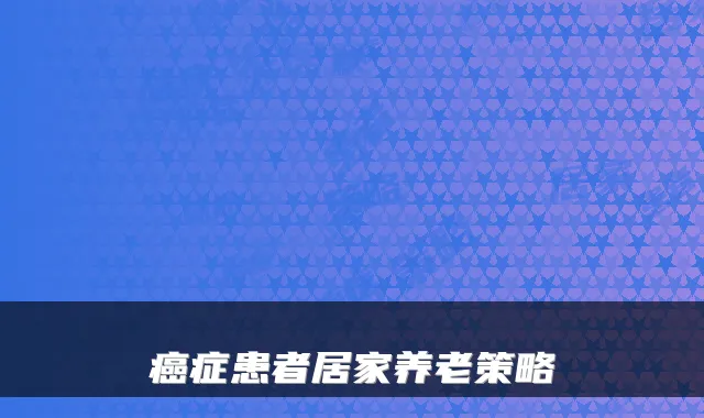 癌症患者居家养老策略