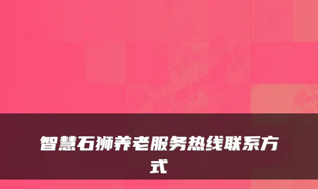 智慧石狮养老服务热线联系方式