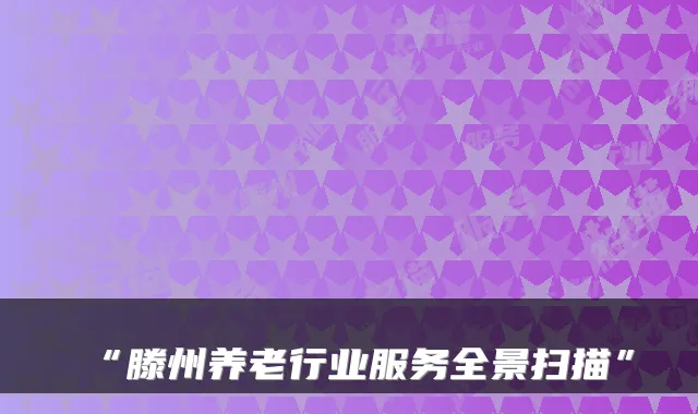 “滕州养老行业服务全景扫描”