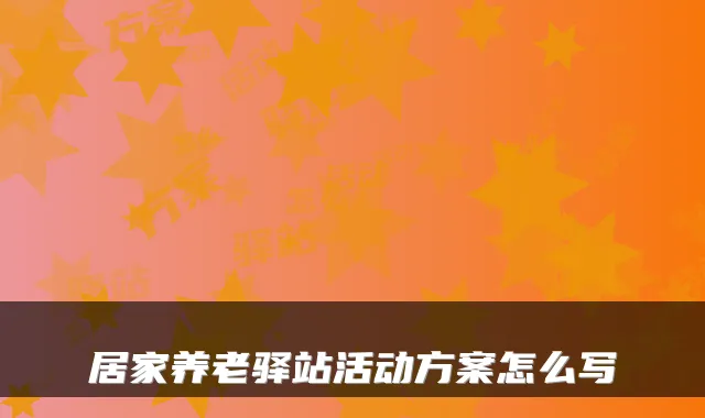 居家养老驿站活动方案怎么写