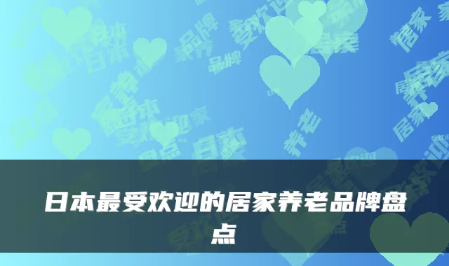日本最受欢迎的居家养老品牌盘点