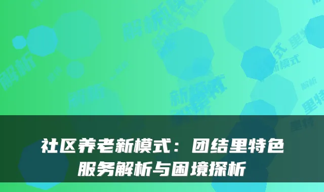 社区养老新模式:团结里特色服务解析与困境探析