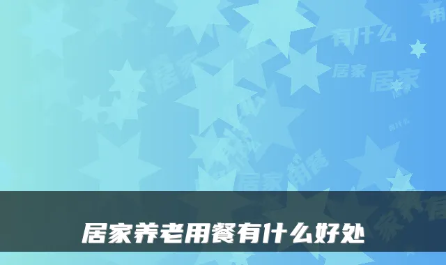 居家养老用餐有什么好处