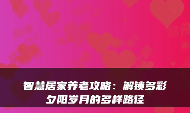 智慧居家养老攻略:解锁多彩夕阳岁月的多样路径