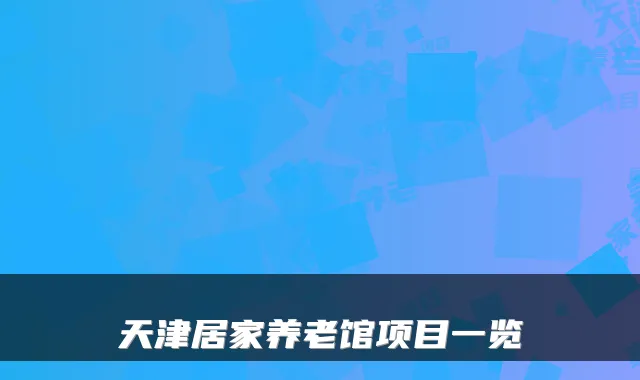 天津居家养老馆项目一览