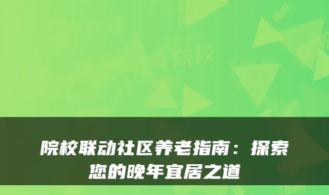 院校联动社区养老指南：探索您的晚年宜居之道