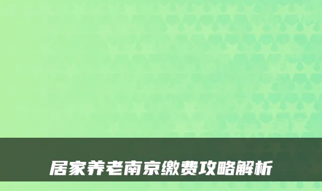 居家养老南京缴费攻略解析