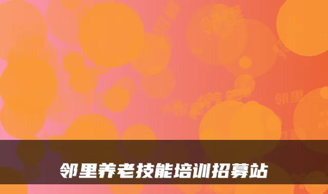 邻里养老技能培训招募站