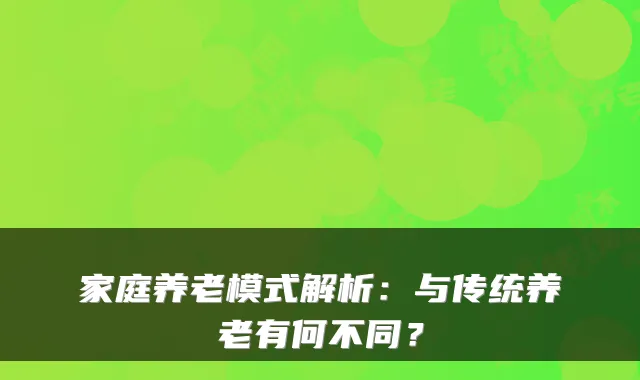 家庭养老模式解析：与传统养老有何不同？