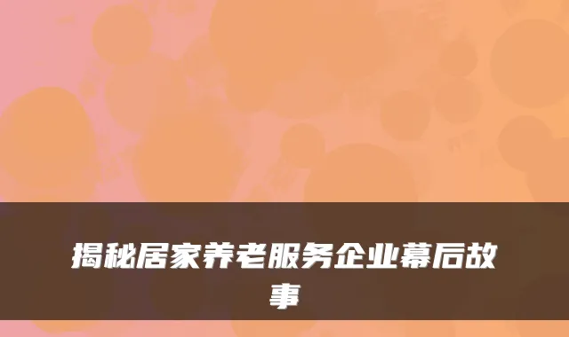 揭秘居家养老服务企业幕后故事