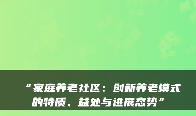 “家庭养老社区：创新养老模式的特质、益处与进展态势”