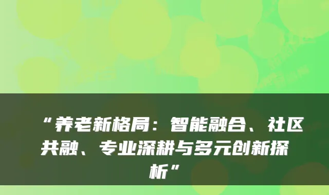 “养老新格局：智能融合、社区共融、专业深耕与多元创新探析”