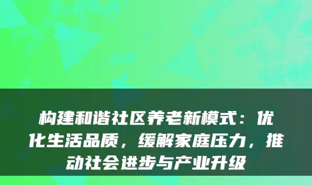 构建和谐社区养老新模式:优化生活品质,缓解家庭压力,推动社会进步与产业升级