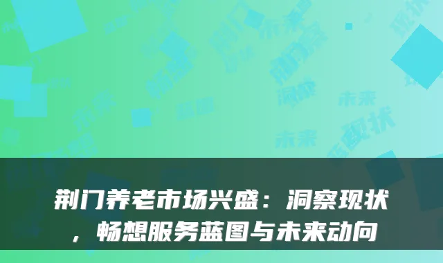 荆门养老市场兴盛：洞察现状，畅想服务蓝图与未来动向