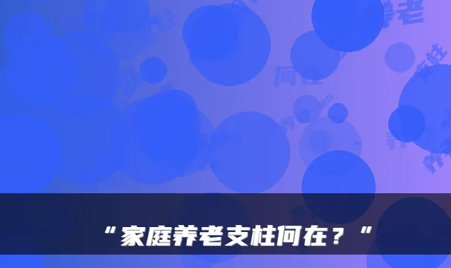 “家庭养老支柱何在？”