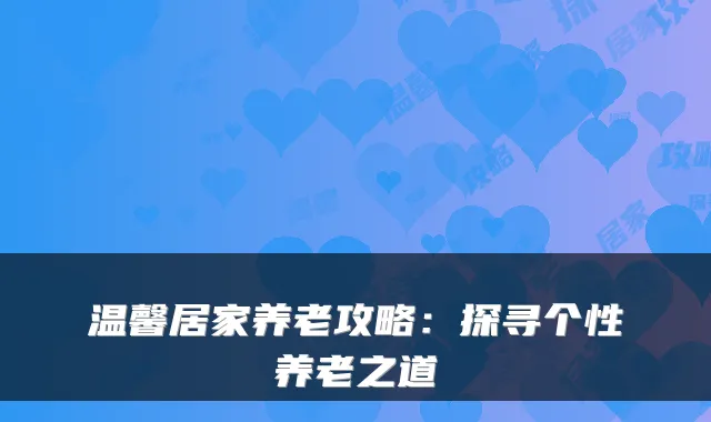 温馨居家养老攻略：探寻个性养老之道