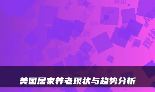 美国居家养老现状与趋势分析