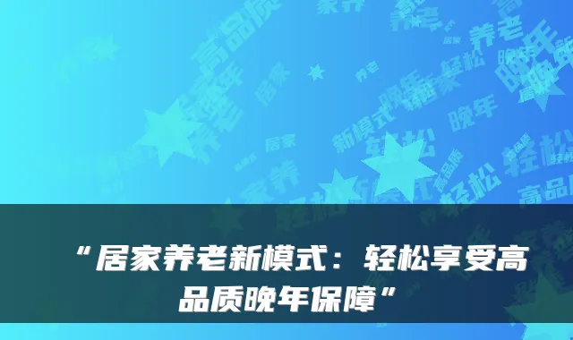 “居家养老新模式:轻松享受高品质晚年保障”