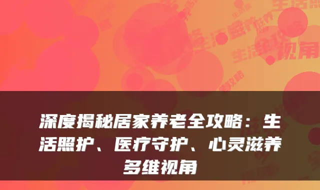 深度揭秘居家养老全攻略:生活照护、医疗守护、心灵滋养多维视角