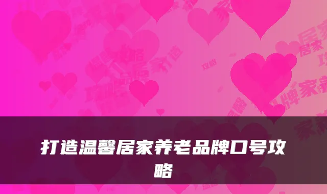 打造温馨居家养老品牌口号攻略