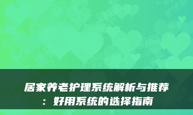 居家养老护理系统解析与推荐：好用系统的选择指南