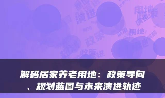 解码居家养老用地:政策导向、规划蓝图与未来演进轨迹