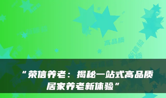 “荣信养老：揭秘一站式高品质居家养老新体验”