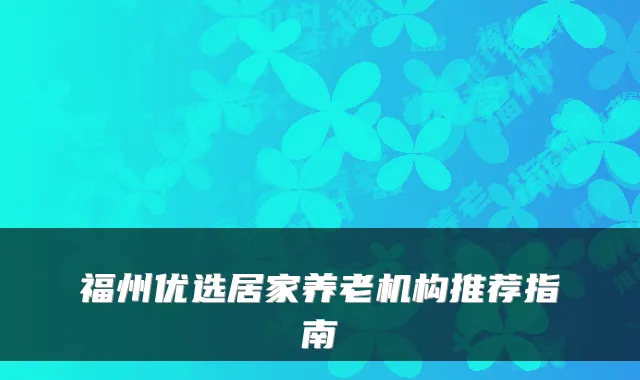 福州优选居家养老机构推荐指南