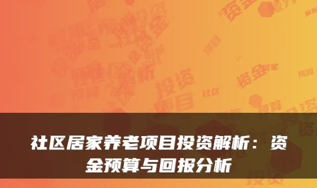 社区居家养老项目投资解析:资金预算与回报分析