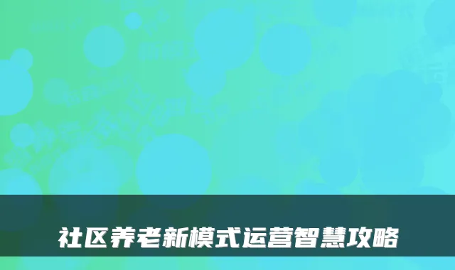社区养老新模式运营智慧攻略