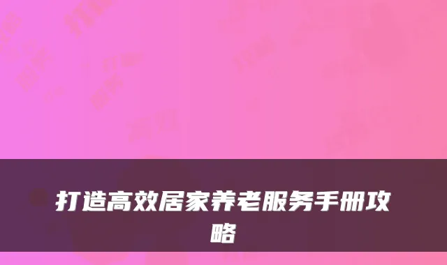 打造高效居家养老服务手册攻略