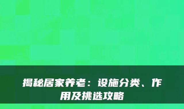 揭秘居家养老:设施分类、作用及挑选攻略