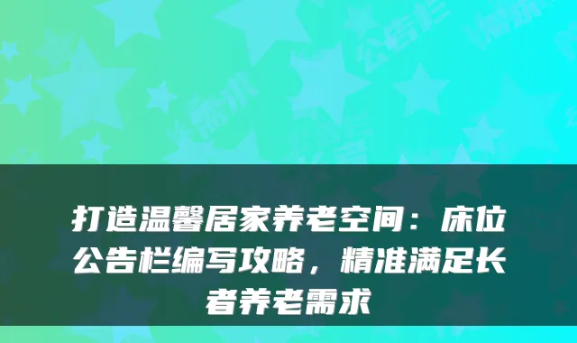 打造温馨居家养老空间:床位公告栏编写攻略,精准满足长者养老需求