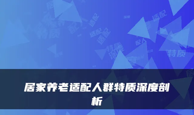 居家养老适配人群特质深度剖析