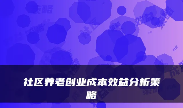 社区养老创业成本效益分析策略