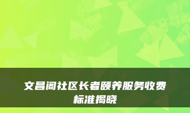 文昌阁社区长者颐养服务收费标准揭晓