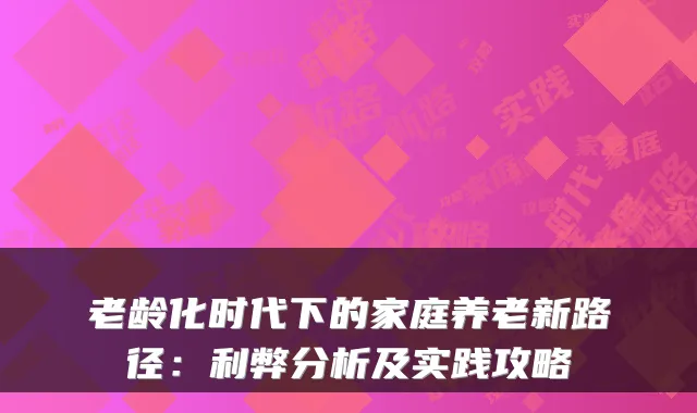 老龄化时代下的家庭养老新路径：利弊分析及实践攻略